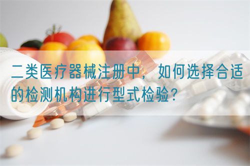 二類(lèi)醫(yī)療器械注冊(cè)中，如何選擇合適的檢測(cè)機(jī)構(gòu)進(jìn)行型式檢驗(yàn)？(圖1)