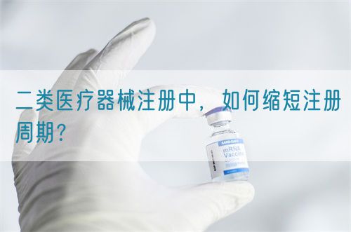 二類醫(yī)療器械注冊中，如何縮短注冊周期？(圖1)