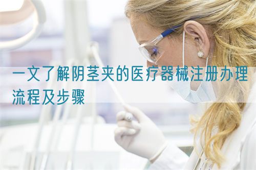 一文了解陰莖夾的醫(yī)療器械注冊(cè)辦理流程及步驟(圖1)