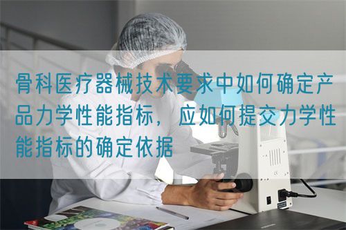 骨科醫(yī)療器械技術(shù)要求中如何確定產(chǎn)品力學(xué)性能指標(biāo)，應(yīng)如何提交力學(xué)性能指標(biāo)的確定依據(jù)(圖1)