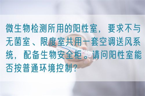 微生物檢測所用的陽性室，要求不與無菌室、限度室共用一套空調(diào)送風(fēng)系統(tǒng)，配備生物安全柜。請(qǐng)問陽性室能否按普通環(huán)境控制？(圖1)