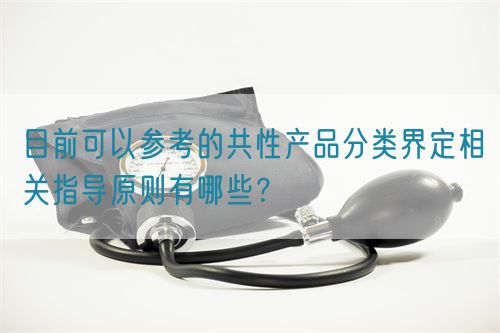 目前可以參考的共性產(chǎn)品分類界定相關(guān)指導(dǎo)原則有哪些？(圖1)