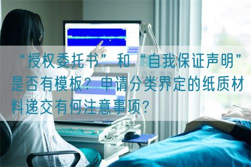 “授權(quán)委托書”和“自我保證聲明”是否有模板？申請分類界定的紙質(zhì)材料遞交有何注意事項(xiàng)？(圖1)