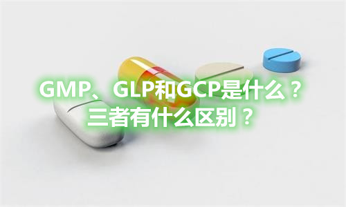 GMP、GLP和GCP是什么？有什么區(qū)別？(圖1)