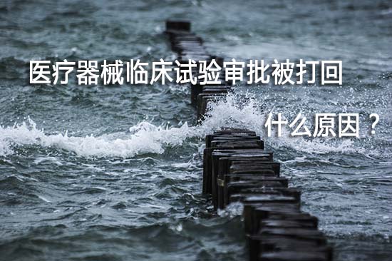 醫(yī)療器械臨床試驗審批被打回退審原因有哪些？(圖1)